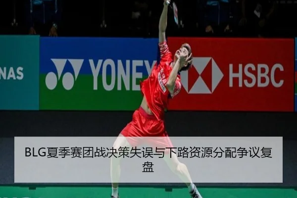 BLG夏季赛团战决策失误与下路资源分配争议复盘