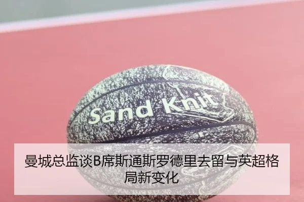 曼城总监谈B席斯通斯罗德里去留与英超格局新变化