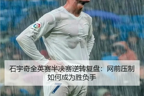 石宇奇全英赛半决赛逆转复盘：网前压制如何成为胜负手